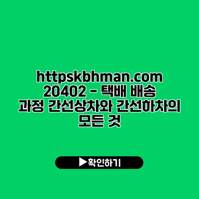 https://kbhman.com/20402 - 택배 배송 과정: 간선상차와 간선하차의 모든 것