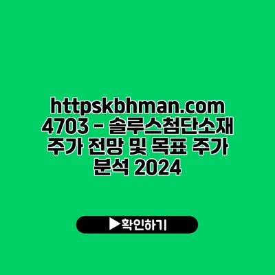 https://kbhman.com/4703 - 솔루스첨단소재 주가 전망 및 목표 주가 분석 2024