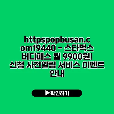 https://popbusan.com/19440 - 스타벅스 버디패스 월 9900원! 신청 사전알림 서비스 이벤트 안내