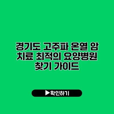 경기도 고주파 온열 암 치료: 최적의 요양병원 찾기 가이드