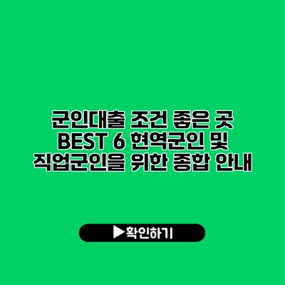 군인대출 조건 좋은 곳 BEST 6: 현역군인 및 직업군인을 위한 종합 안내