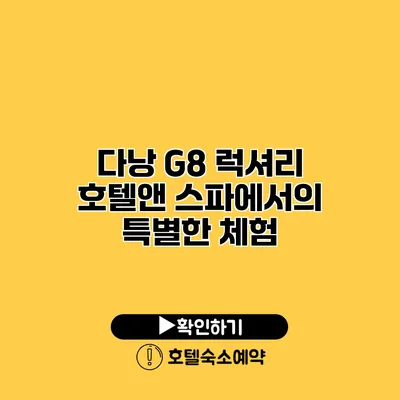 다낭 G8 럭셔리 호텔앤 스파에서의 특별한 체험