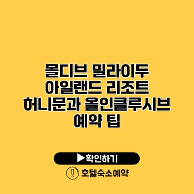 몰디브 밀라이두 아일랜드 리조트 허니문과 올인클루시브 예약 팁