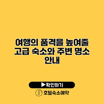 여행의 품격을 높여줄 고급 숙소와 주변 명소 안내