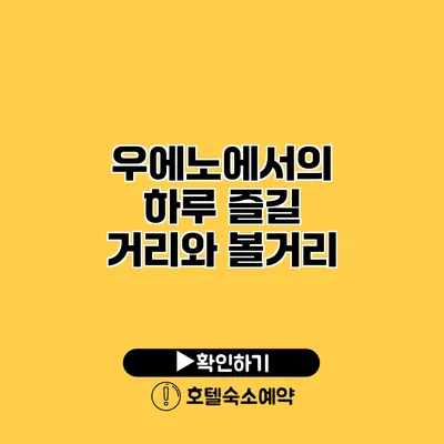 우에노에서의 하루 즐길 거리와 볼거리