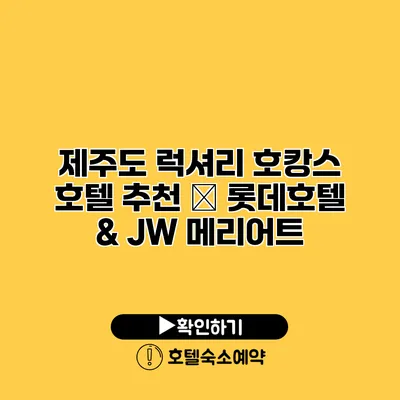 제주도 럭셔리 호캉스 호텔 추천 – 롯데호텔 & JW 메리어트